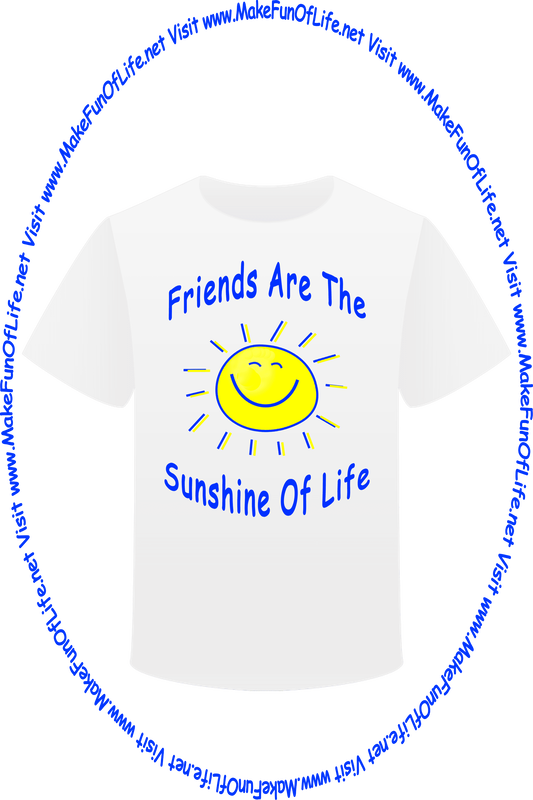 Picture of a white t-shirt with a picture of a happy smile sun and the words, ‘Friends Are The Sunshine Of Life - Visit www.MakeFunOfLife.net.’