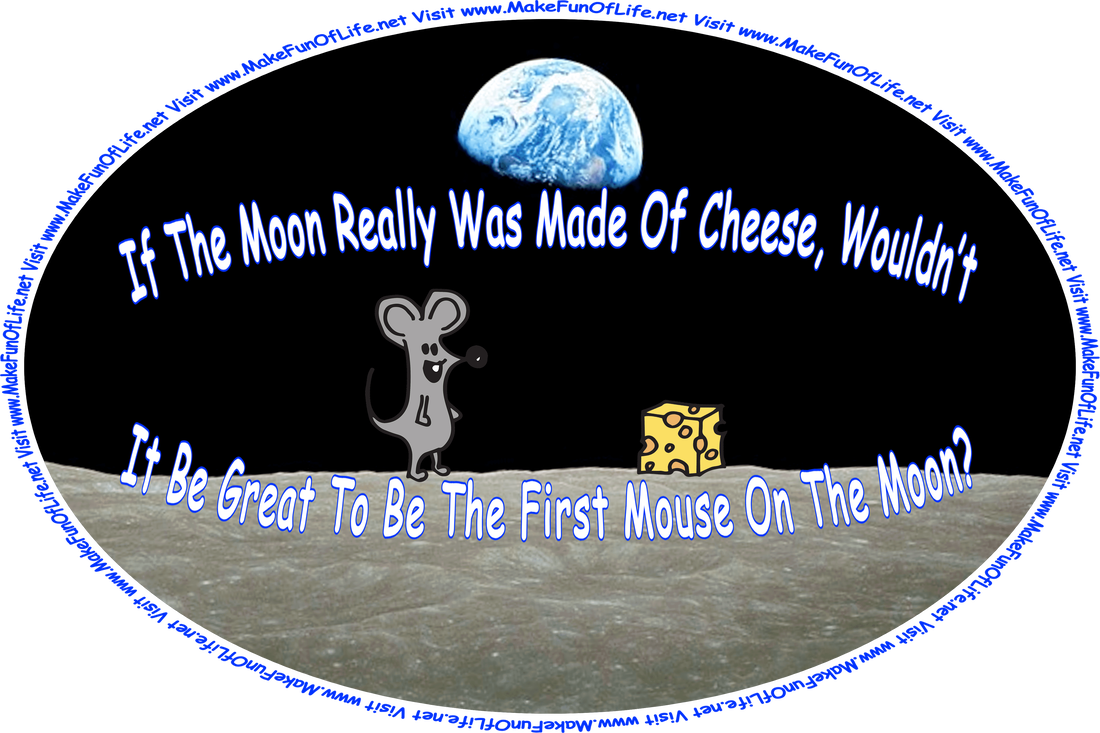 Picture of a happy smiling mouse standing on the Moon, looking at a piece of Swiss Cheese, and the words, ‘If The Moon Really Was Made Of Cheese, Wouldn’t It Be Great To Be The First Mouse On The Moon? Visit www.MakeFunOfLife.net.’