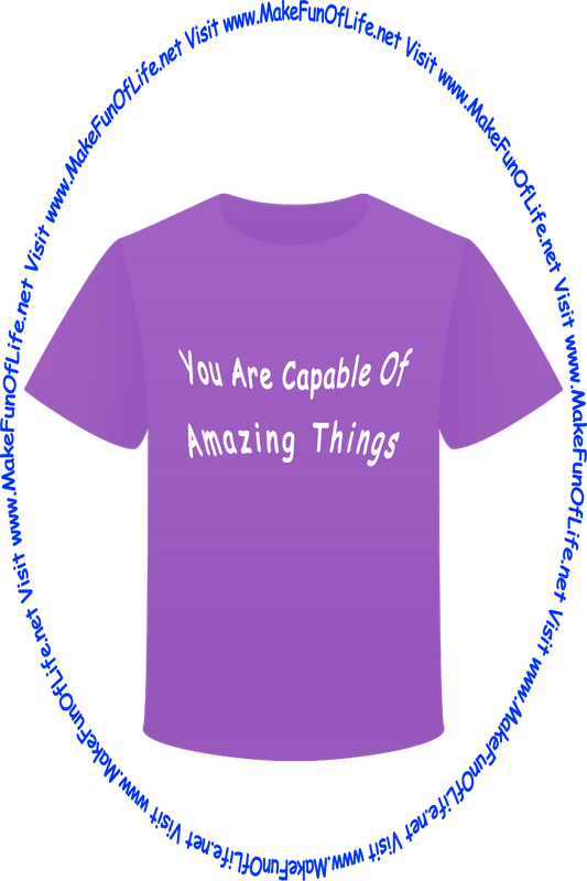 Picture of a purple t-shirt printed with the words, ‘You Are Capable Of Amazing Things’ and the words, ‘Visit www.MakeFunOfLife.net.’