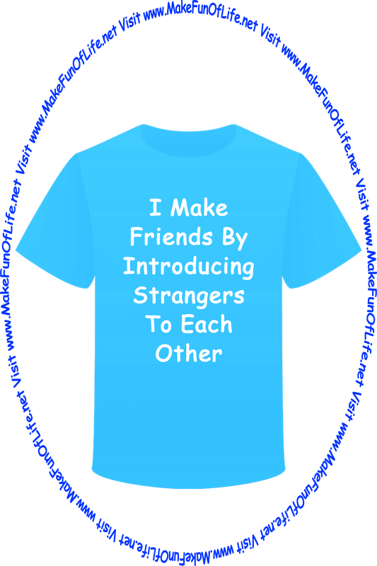 Picture of a t-shirt with the words, ‘I Make Friends By Introducing Strangers To Each Other - Visit www.MakeFunOfLife.net.’