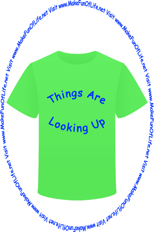 Picture of a green t-shirt printed with the words, ‘Things Are Looking Up,’ and the words, ‘Visit www.MakeFunOfLife.net.’