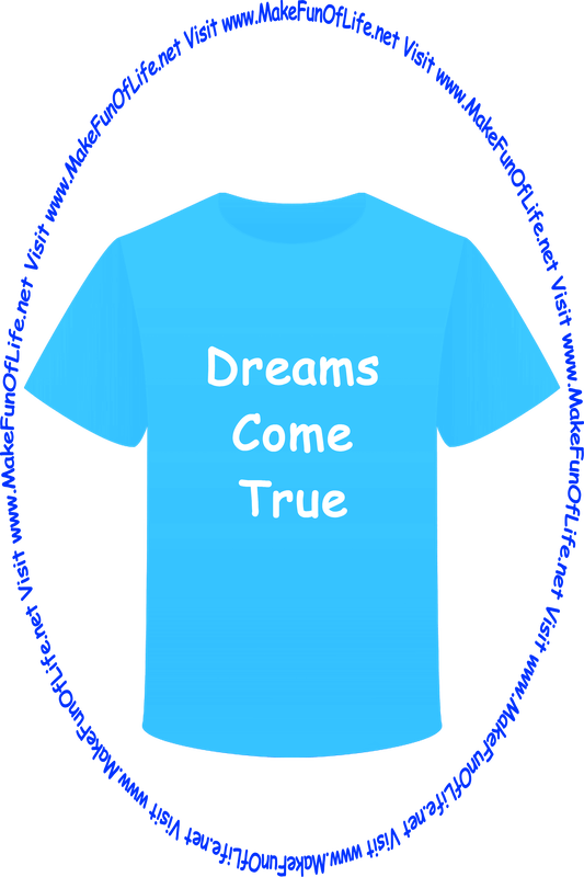 Picture of a blue t-shirt printed with the words, ‘Dreams Come True,’ and the words, ‘Visit www.MakeFunOfLife.net.’