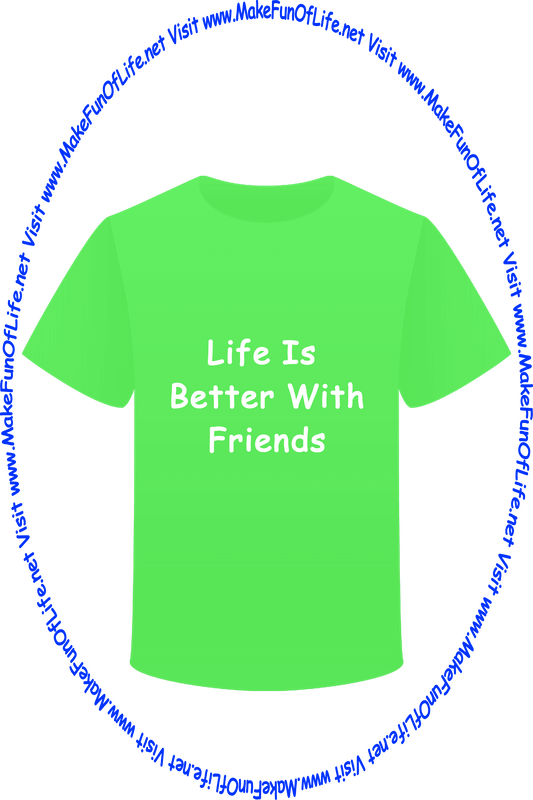 Picture of a green t-shirt with the words, ‘Life Is Better With Friends - Visit www.MakeFunOfLife.net.’