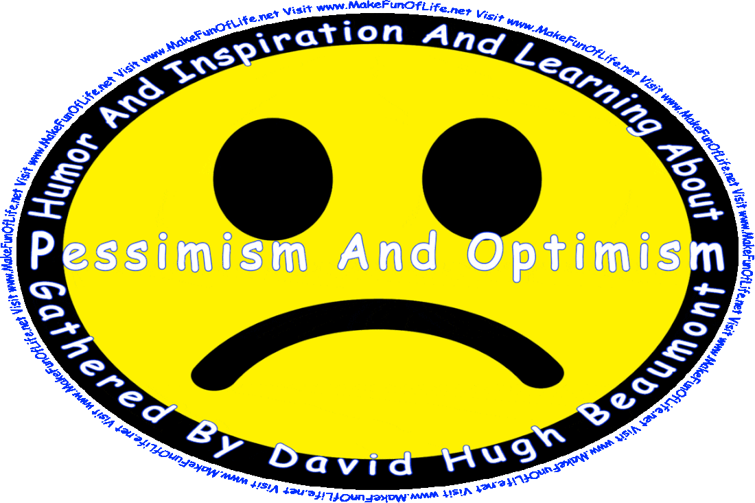 Picture of a frowny face alternating with a smiley face, and the words, ‘“Humor And Inspiration And Learning About Pessimism And Optimism” Gathered By David Hugh Beaumont - Visit www.MakeFunOfLife.net.’