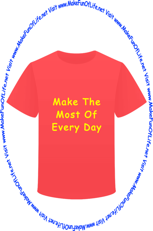 Picture of a red t-shirt, and the words, ‘Make The Most Of Every Day’ - ‘Visit www.MakeFunOfLife.net.’