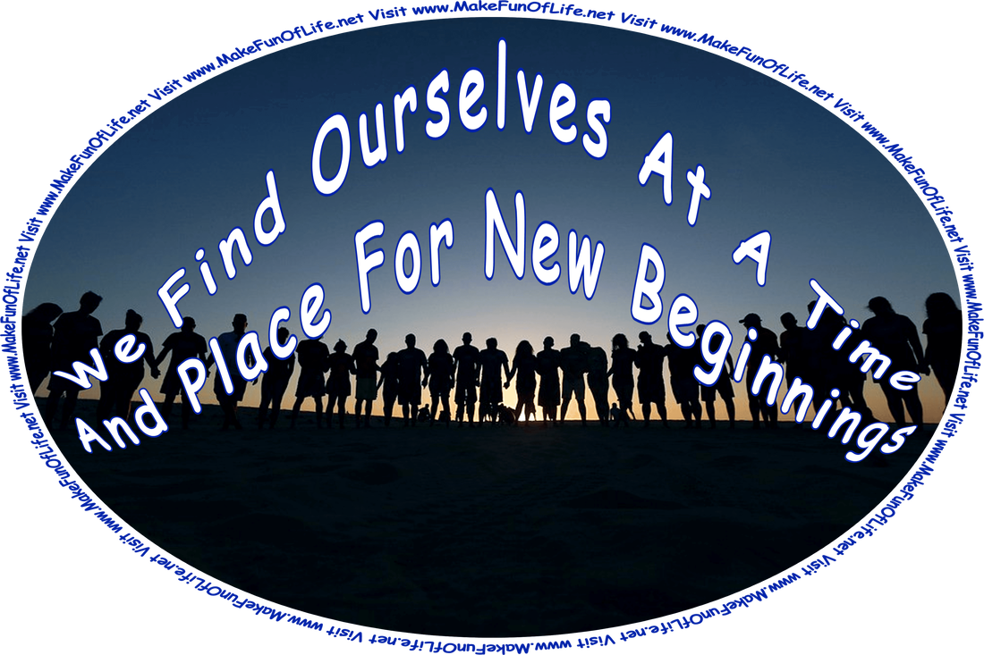 Picture of group of people standing in a line with the Sun shining brightly behind them, and words, ‘We Find Ourselves At A Time And Place For New Beginnings - Visit www.MakeFunOfLife.net.’