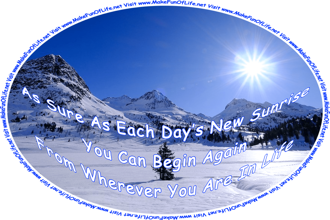 Picture of the morning Sun rising in a clear blue sky over snow-covered mountains with scattered evergreen trees, and the words, ‘As Sure As Each Day’s New Sunrise You Can Begin Again From Wherever You Are In Life - Visit www.MakeFunOfLife.net.’