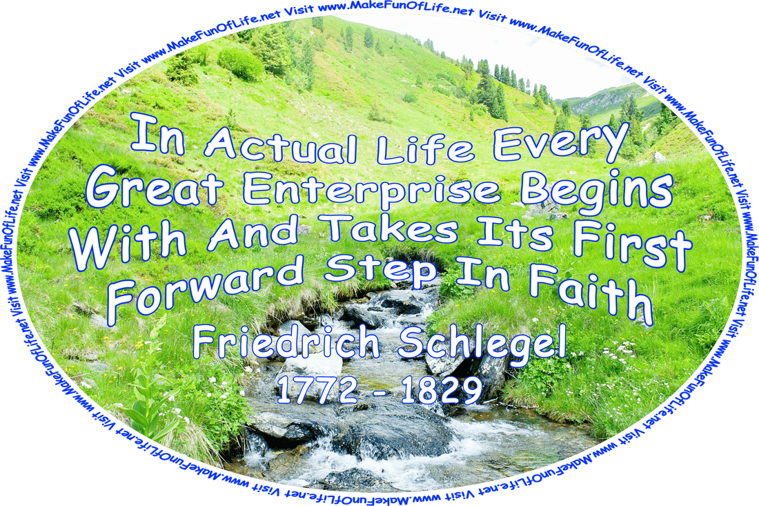 Picture of a bubbling brook full of rocks flowing down between hills covered with scattered evergreen trees, green grass, and flowering plants with white and yellow blossoms, under a cloudy sky, and the words, ‘In Actual Life Every Great Enterprise Begins With And Takes Its First Forward Step In Faith - Friedrich Schlegel - 1772 - 1829 - Visit www.MakeFunOfLife.net.’