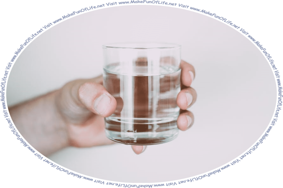 Picture of a person holding a glass of water, and the words, ‘Visit www.MakeFunOfLife.net.’