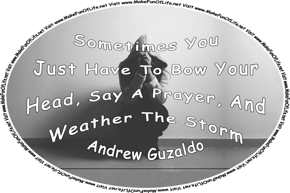 Picture of a person crouching on the floor inside a dark building, and the words, ‘Sometimes You Just Have To Bow Your Head, Say A Prayer, And Weather The Storm - Andrew Guzaldo - Visit www.MakeFunOfLife.net.’