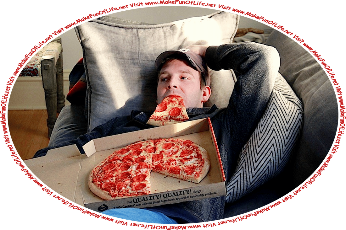 Picture of a man reclining on a sofa with a pizza still in the cardboard delivery box that is lying atop his chest, and one slice of pizza hanging from his mouth, and the words, ‘Visit www.MakeFunOfLife.net.’