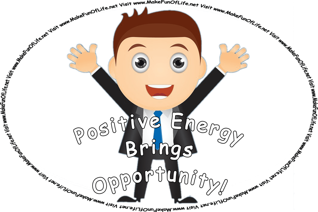 Picture of a happy, smiling, enthusiastic man with outstretched arms, and the words, ‘Positive Energy Brings Opportunity! Visit www.MakeFunOfLife.net.’